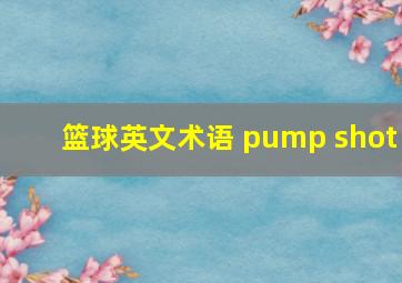 篮球英文术语 pump shot